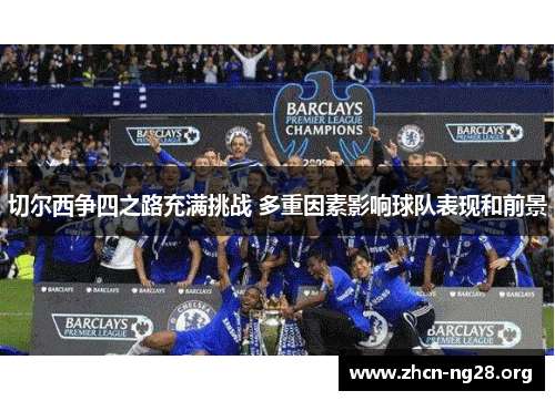 切尔西争四之路充满挑战 多重因素影响球队表现和前景 切尔西争四之路充满挑战 多重因素影响球队表现和前景