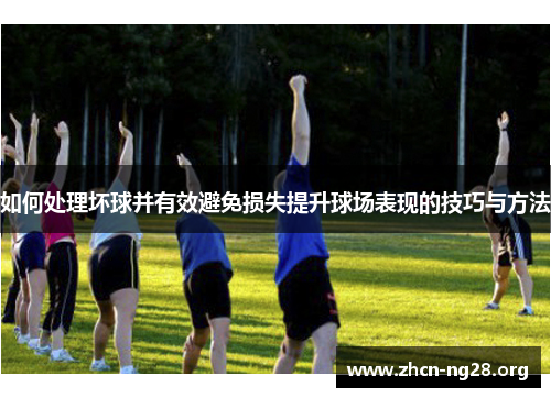 如何处理坏球并有效避免损失提升球场表现的技巧与方法 如何处理坏球并有效避免损失提升球场表现的技巧与方法