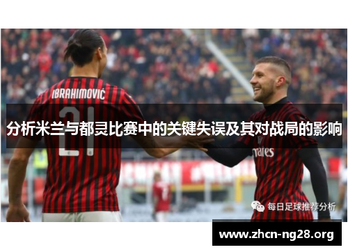 分析米兰与都灵比赛中的关键失误及其对战局的影响 分析米兰与都灵比赛中的关键失误及其对战局的影响