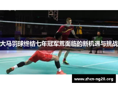 大马羽球终结七年冠军荒面临的新机遇与挑战 大马羽球终结七年冠军荒面临的新机遇与挑战