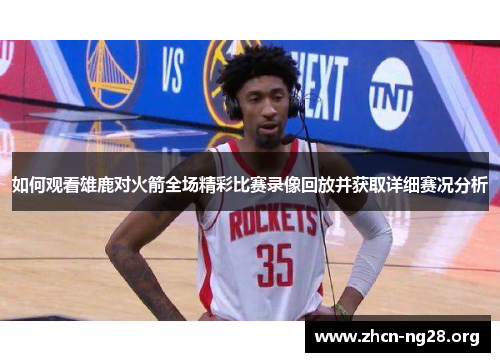 如何观看雄鹿对火箭全场精彩比赛录像回放并获取详细赛况分析 如何观看雄鹿对火箭全场精彩比赛录像回放并获取详细赛况分析