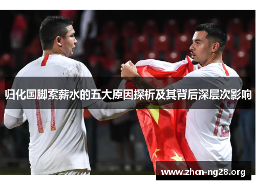 归化国脚索薪水的五大原因探析及其背后深层次影响 归化国脚索薪水的五大原因探析及其背后深层次影响