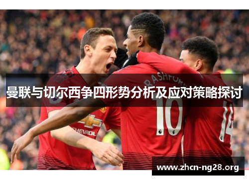 曼联与切尔西争四形势分析及应对策略探讨 曼联与切尔西争四形势分析及应对策略探讨