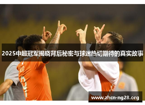2025中超冠军揭晓背后秘密与球迷热切期待的真实故事 2025中超冠军揭晓背后秘密与球迷热切期待的真实故事