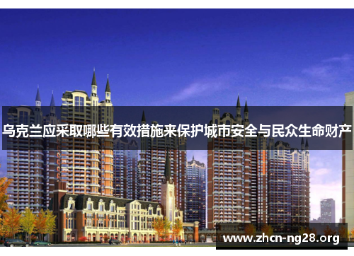 乌克兰应采取哪些有效措施来保护城市安全与民众生命财产 乌克兰应采取哪些有效措施来保护城市安全与民众生命财产