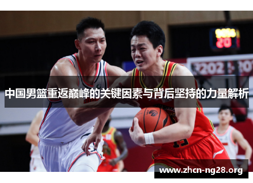 中国男篮重返巅峰的关键因素与背后坚持的力量解析 中国男篮重返巅峰的关键因素与背后坚持的力量解析