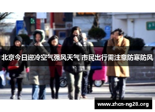 北京今日迎冷空气强风天气 市民出行需注意防寒防风 北京今日迎冷空气强风天气 市民出行需注意防寒防风