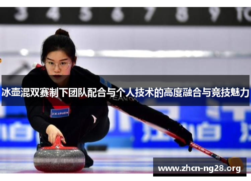 冰壶混双赛制下团队配合与个人技术的高度融合与竞技魅力 冰壶混双赛制下团队配合与个人技术的高度融合与竞技魅力