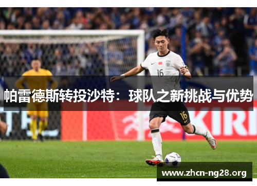 帕雷德斯转投沙特:球队之新挑战与优势 帕雷德斯转投沙特:球队之新挑战与优势