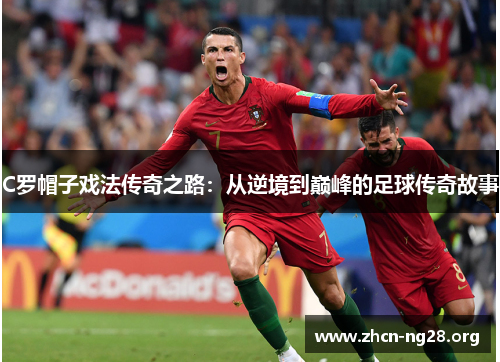 C罗帽子戏法传奇之路:从逆境到巅峰的足球传奇故事 C罗帽子戏法传奇之路:从逆境到巅峰的足球传奇故事