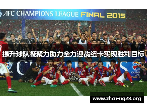 提升球队凝聚力助力全力迎战纽卡实现胜利目标