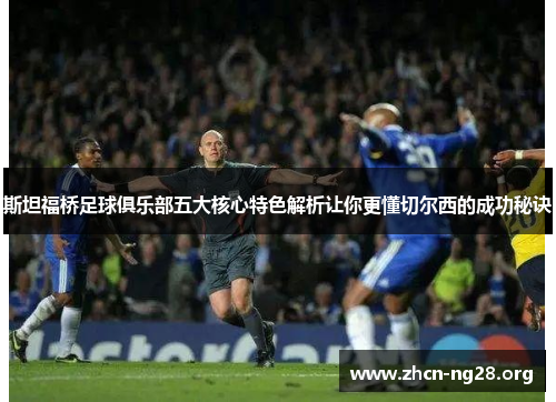 斯坦福桥足球俱乐部五大核心特色解析让你更懂切尔西的成功秘诀 斯坦福桥足球俱乐部五大核心特色解析让你更懂切尔西的成功秘诀