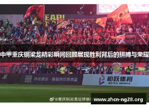 中甲重庆铜梁龙精彩瞬间回顾展现胜利背后的拼搏与荣耀 中甲重庆铜梁龙精彩瞬间回顾展现胜利背后的拼搏与荣耀
