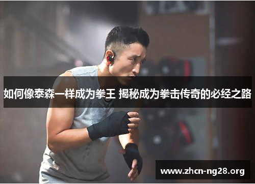 如何像泰森一样成为拳王 揭秘成为拳击传奇的必经之路