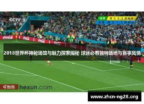 2018世界杯神秘场馆与魅力探索揭秘 球迷必看独特场地与赛事风情