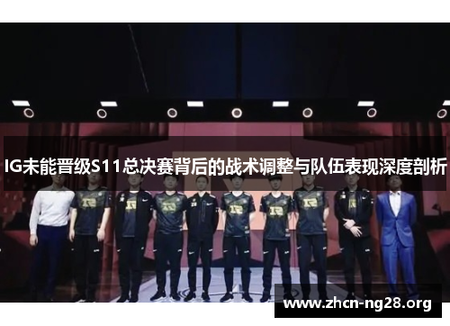IG未能晋级S11总决赛背后的战术调整与队伍表现深度剖析 IG未能晋级S11总决赛背后的战术调整与队伍表现深度剖析