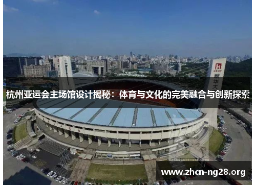 杭州亚运会主场馆设计揭秘：体育与文化的完美融合与创新探索
