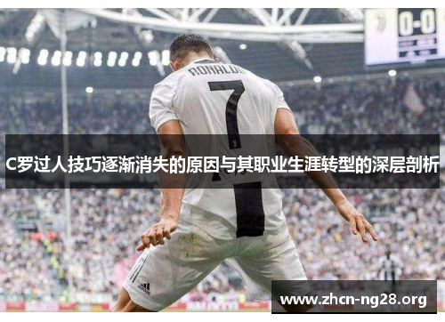 C罗过人技巧逐渐消失的原因与其职业生涯转型的深层剖析 C罗过人技巧逐渐消失的原因与其职业生涯转型的深层剖析