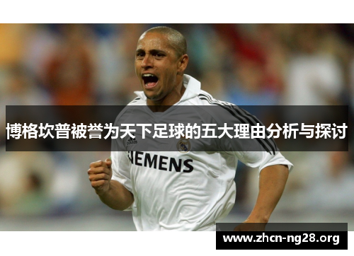 博格坎普被誉为天下足球的五大理由分析与探讨 博格坎普被誉为天下足球的五大理由分析与探讨