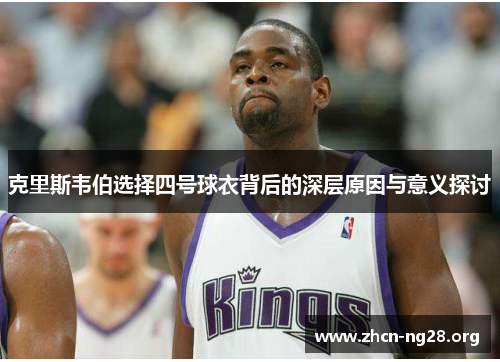 克里斯韦伯选择四号球衣背后的深层原因与意义探讨