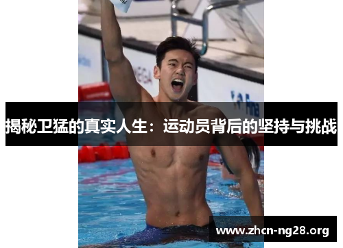 揭秘卫猛的真实人生:运动员背后的坚持与挑战 揭秘卫猛的真实人生:运动员背后的坚持与挑战