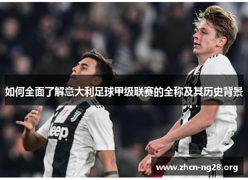 如何全面了解意大利足球甲级联赛的全称及其历史背景 如何全面了解意大利足球甲级联赛的全称及其历史背景