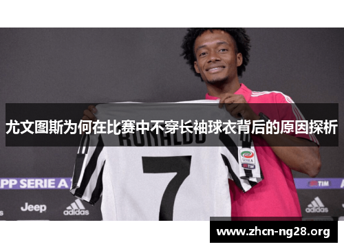 尤文图斯为何在比赛中不穿长袖球衣背后的原因探析 尤文图斯为何在比赛中不穿长袖球衣背后的原因探析