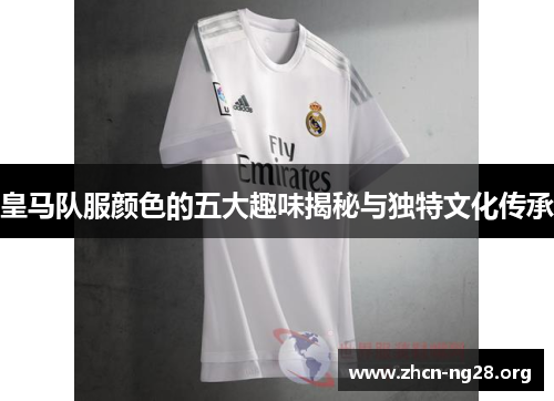 皇马队服颜色的五大趣味揭秘与独特文化传承 皇马队服颜色的五大趣味揭秘与独特文化传承