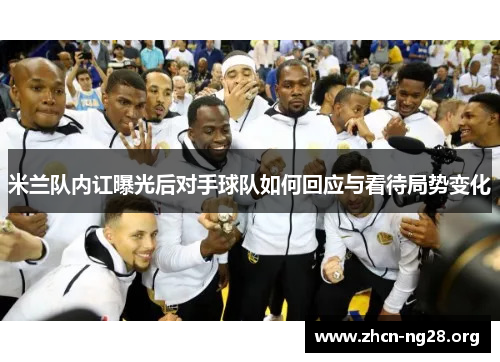 米兰队内讧曝光后对手球队如何回应与看待局势变化 米兰队内讧曝光后对手球队如何回应与看待局势变化