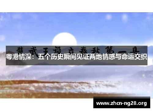 粤港情深：五个历史瞬间见证两地情感与命运交织