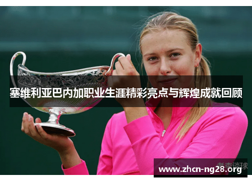 塞维利亚巴内加职业生涯精彩亮点与辉煌成就回顾 塞维利亚巴内加职业生涯精彩亮点与辉煌成就回顾