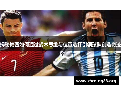 揭秘梅西如何通过战术思维与位置选择引领球队创造奇迹 揭秘梅西如何通过战术思维与位置选择引领球队创造奇迹