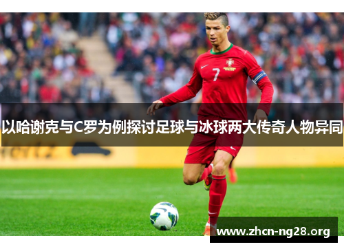 以哈谢克与C罗为例探讨足球与冰球两大传奇人物异同