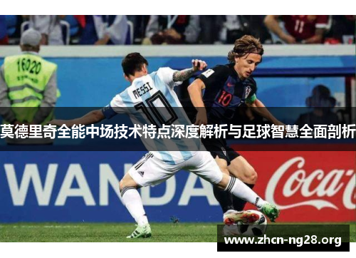 莫德里奇全能中场技术特点深度解析与足球智慧全面剖析 莫德里奇全能中场技术特点深度解析与足球智慧全面剖析