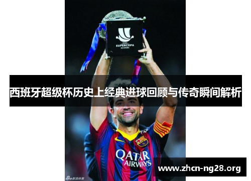 西班牙超级杯历史上经典进球回顾与传奇瞬间解析 西班牙超级杯历史上经典进球回顾与传奇瞬间解析