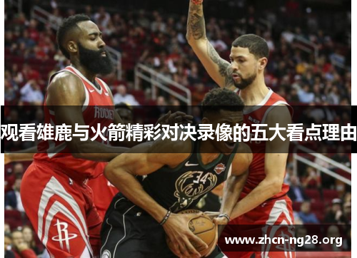 观看雄鹿与火箭精彩对决录像的五大看点理由 观看雄鹿与火箭精彩对决录像的五大看点理由
