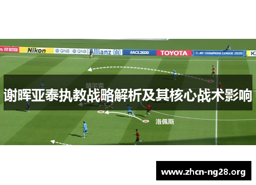 谢晖亚泰执教战略解析及其核心战术影响 谢晖亚泰执教战略解析及其核心战术影响
