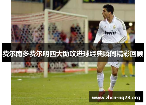 费尔南多费尔明四大助攻进球经典瞬间精彩回顾 费尔南多费尔明四大助攻进球经典瞬间精彩回顾