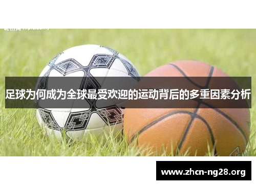 足球为何成为全球最受欢迎的运动背后的多重因素分析 足球为何成为全球最受欢迎的运动背后的多重因素分析