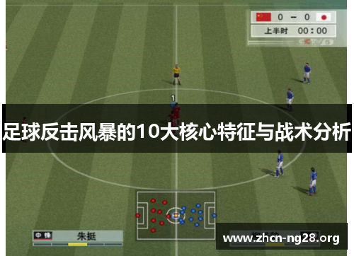 足球反击风暴的10大核心特征与战术分析