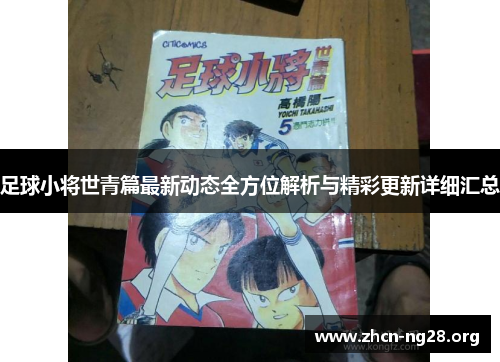 足球小将世青篇最新动态全方位解析与精彩更新详细汇总 足球小将世青篇最新动态全方位解析与精彩更新详细汇总