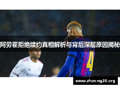 阿劳霍拒绝续约真相解析与背后深层原因揭秘 阿劳霍拒绝续约真相解析与背后深层原因揭秘