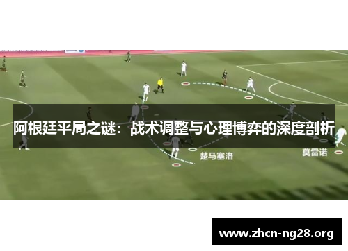 阿根廷平局之谜:战术调整与心理博弈的深度剖析 阿根廷平局之谜:战术调整与心理博弈的深度剖析