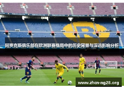 阿贾克斯俱乐部在欧洲联赛格局中的历史背景与深远影响分析 阿贾克斯俱乐部在欧洲联赛格局中的历史背景与深远影响分析