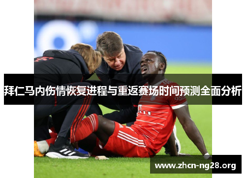 拜仁马内伤情恢复进程与重返赛场时间预测全面分析 拜仁马内伤情恢复进程与重返赛场时间预测全面分析