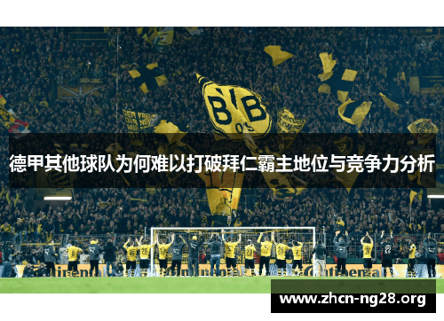 德甲其他球队为何难以打破拜仁霸主地位与竞争力分析 德甲其他球队为何难以打破拜仁霸主地位与竞争力分析