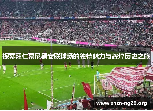 探索拜仁慕尼黑安联球场的独特魅力与辉煌历史之旅 探索拜仁慕尼黑安联球场的独特魅力与辉煌历史之旅