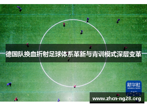 德国队换血折射足球体系革新与青训模式深层变革 德国队换血折射足球体系革新与青训模式深层变革