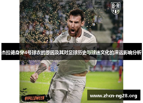 杰拉德身穿4号球衣的原因及其对足球历史与球迷文化的深远影响分析 杰拉德身穿4号球衣的原因及其对足球历史与球迷文化的深远影响分析